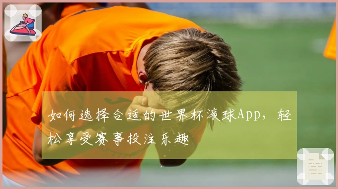如何选择合适的世界杯滚球App，轻松享受赛事投注乐趣