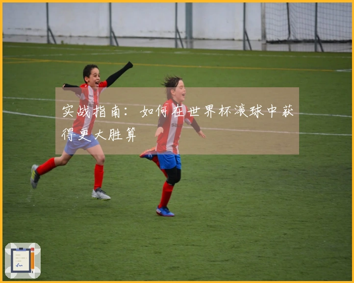 实战指南：如何在世界杯滚球中获得更大胜算