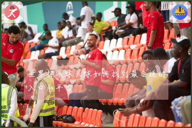 世界杯滚球买球如何找到最合适的入口和平台