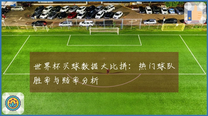 世界杯买球数据大比拼：热门球队胜率与赔率分析