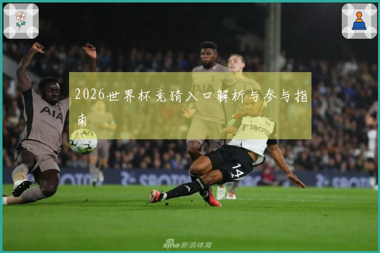 2026世界杯竞猜入口解析与参与指南