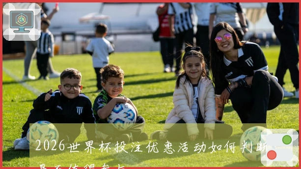 2026世界杯投注优惠活动如何判断是否值得参与