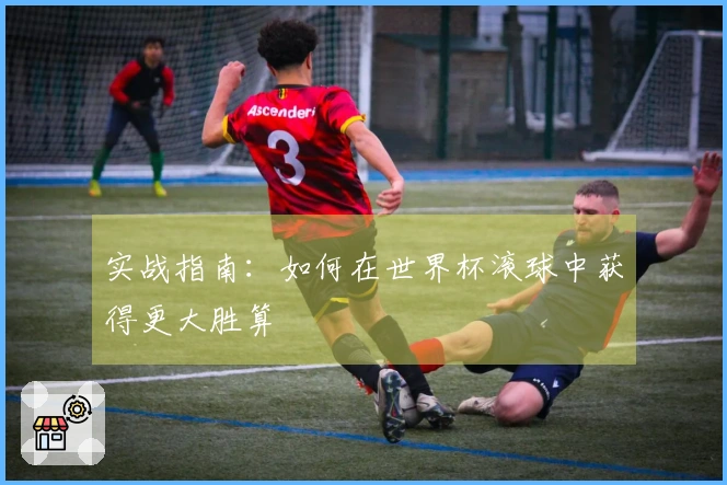 实战指南：如何在世界杯滚球中获得更大胜算