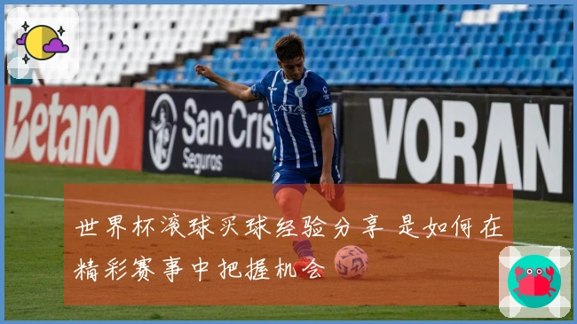 世界杯滚球买球经验分享 是如何在精彩赛事中把握机会