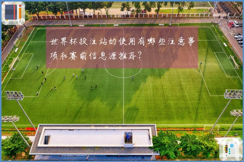 世界杯投注站的使用有哪些注意事项和赛前信息源推荐？