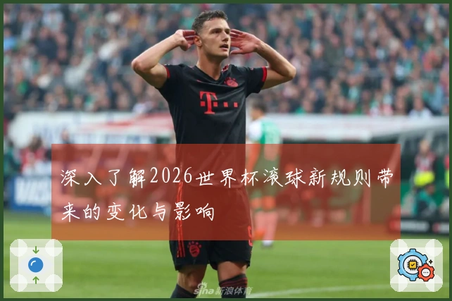 深入了解2026世界杯滚球新规则带来的变化与影响