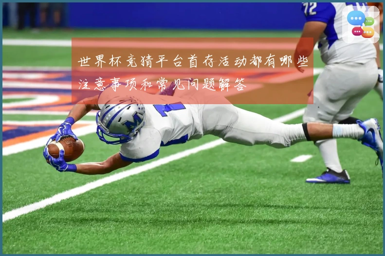 世界杯竞猜平台首存活动都有哪些注意事项和常见问题解答
