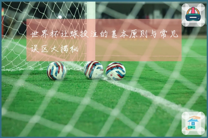 世界杯让球投注的基本原则与常见误区大揭秘