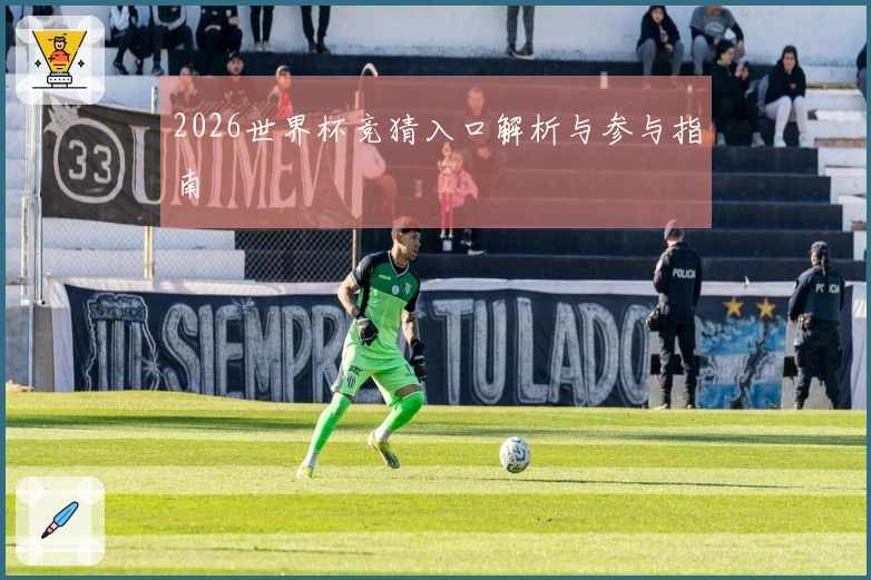 2026世界杯竞猜入口解析与参与指南
