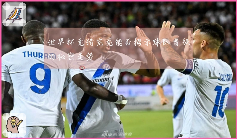 世界杯竞猜究竟能否揭示球队晋级的秘密走势