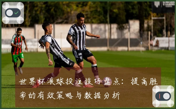 世界杯滚球投注技巧盘点：提高胜率的有效策略与数据分析