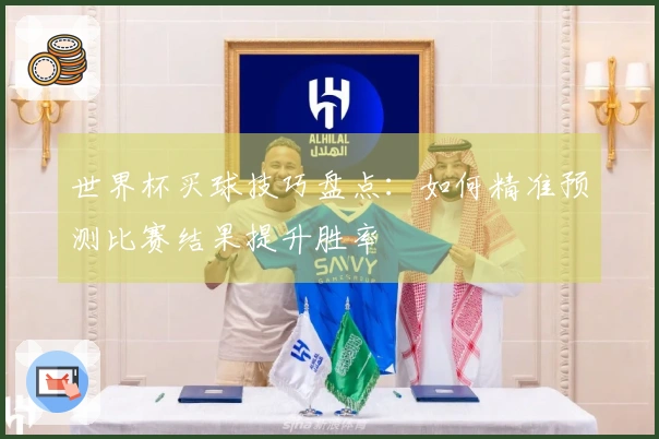 世界杯买球技巧盘点：如何精准预测比赛结果提升胜率