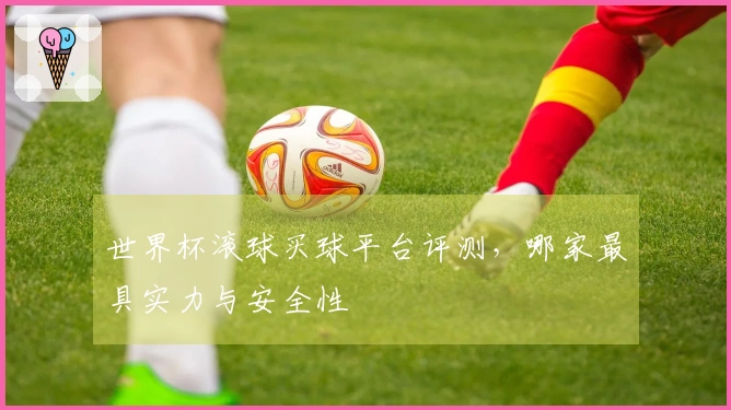 世界杯滚球买球平台评测，哪家最具实力与安全性