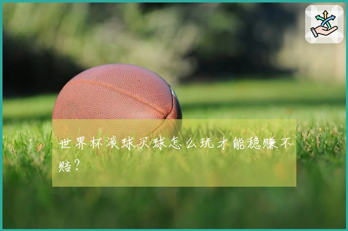 世界杯滚球买球怎么玩才能稳赚不赔？