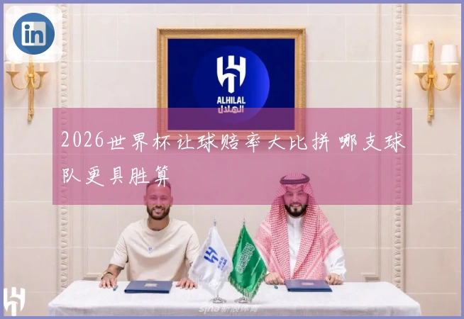 2026世界杯让球赔率大比拼 哪支球队更具胜算