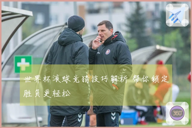 世界杯滚球竞猜技巧解析 帮你锁定胜负更轻松