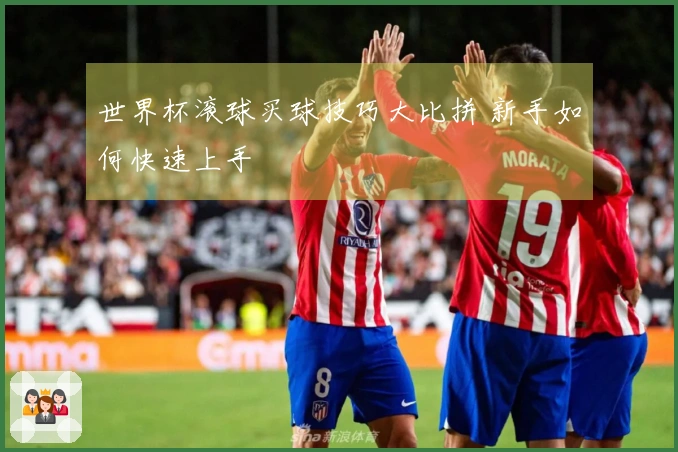 世界杯滚球买球技巧大比拼 新手如何快速上手